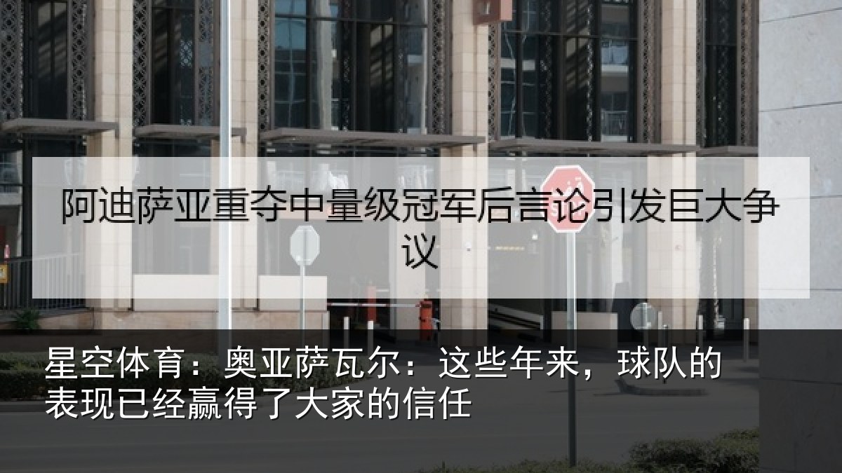 星空体育:奥亚萨瓦尔:这些相关情况经赢得了大家的信任