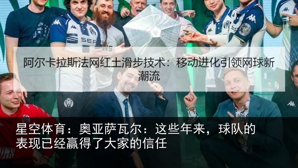 星空体育:奥亚萨瓦尔:这些年来,球队的表现已经赢得了大家的信任